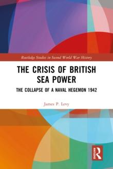 The Crisis of British Sea Power : The Collapse of a Naval Hegemon 1942