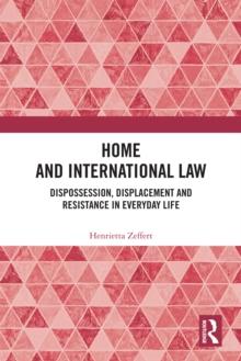 Home and International Law : Dispossession, Displacement and Resistance in Everyday Life