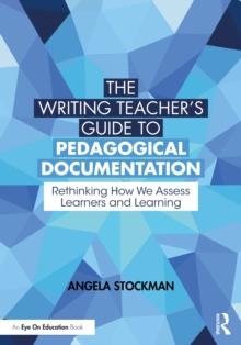 The Writing Teacher's Guide to Pedagogical Documentation : Rethinking How We Assess Learners and Learning