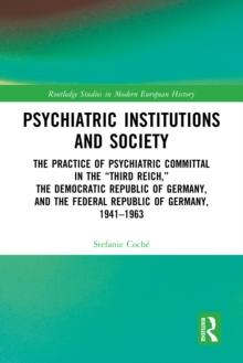 Psychiatric Institutions and Society : The Practice of Psychiatric Committal in the Third Reich, the Democratic Republic of Germany, and the Federal Republic of Germany, 19411963