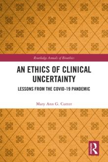 An Ethics of Clinical Uncertainty : Lessons from the COVID-19 Pandemic