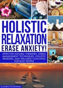 Holistic Relaxation: Effective Natural Therapies, Stress Management Techniques, Holistic Remedies, and Wellness Coaching for Busy People