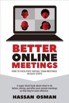 Better Online Meetings: How to Facilitate Virtual Team Meetings in Easy Steps (A super-short book about what to do before, during, and after your remote meetings so that they're more effective)