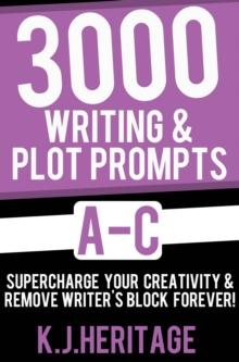 3000 Writing & Plot Prompts A-C: Supercharge Your Creativity & Remove Writer's Block Forever!