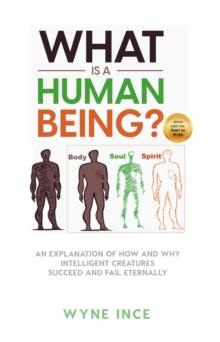 What Is a Human Being? An Explanation of How and Why Intelligent Creatures Succeed and Fail Eternally