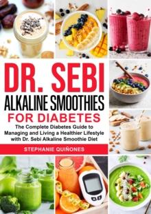 Dr. Sebi Alkaline Smoothies for Diabetes: The Complete Diabetes Guide to Managing and Living a Healthier Lifestyle with Dr. Sebi Alkaline Smoothie Diet