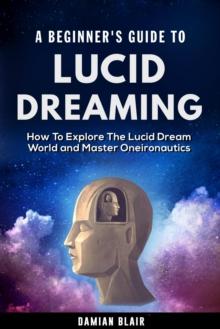 Beginner's Guide to Lucid Dreaming: How to Explore the Lucid Dream World and Master Oneironautics