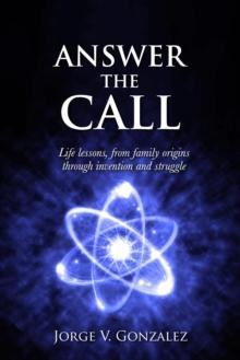 ANSWER THE CALL: Life Lessons, from Family Origins through Invention and Struggle