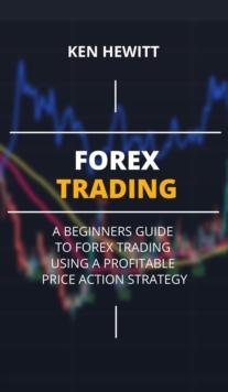 Forex Trading: A Beginners Guide to Forex Trading Using a Profitable Price Action Strategy