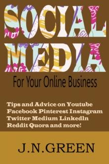 Social Media for Your Online Business: Tips and Advice on Youtube Facebook Pinterest Instagram Twitter Medium Linkedln Reddit Quora and More!