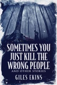 Sometimes You Just Kill the Wrong People and Other Stories