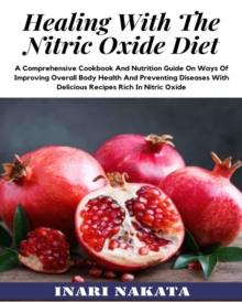 Healing with the Nitric Oxide Diet: A Comprehensive Cookbook and Nutrition Guide