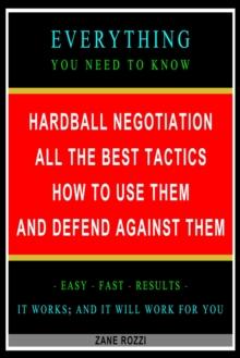 Hardball Negotiation: All the Best Tactics, How to Use Them, and Defend Against Them: Everything You Need to Know - Easy Fast Results - It Works; and It Will Work for You