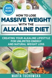 How to Lose Massive Weight with the Alkaline Diet: Creating Your Alkaline Lifestyle for Unlimited Energy and Natural Weight Loss