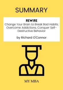 Summary: Rewire : Change Your Brain to Break Bad Habits, Overcome Addictions, Conquer Self-Destructive Behavior by Richard O'connor