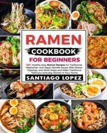 Ramen Cookbook for Beginners: 120+ Healthy Easy Ramen Recipes