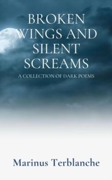 Broken Wings and Silent Screams - A Collection of Dark Poems