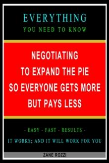 Negotiating to Expand the Pie so Everyone Gets More but Pays Less: Everything You Need to Know - Easy Fast Results - It Works; and It Will Work for You