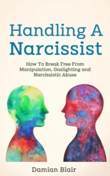 Handling a Narcissist: How to Break Free from Manipulation, Gaslighting and Narcissistic Abuse