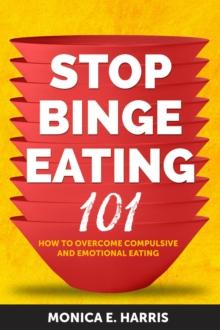 Stop Binge Eating 101: How to Overcome Compulsive and Emotional Eating