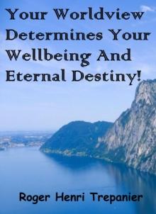 Your Worldview Determines Your Wellbeing And Eternal Destiny! : The Practical Helps Library, #14