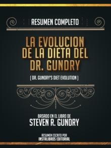 Resumen Completo: La Evolucion De La Dieta Del Dr. Gundry (Dr. Gundry's Diet Evolution) - Basado En El Libro De Steven R. Gundry