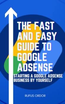 Fast and Easy Guide to Google Adsense: Starting a Google Adsense Business by Yourself