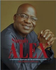 Simply Alex: A Testimonial Biography On The Remarkable Life Of Dr. Alex C. Otti, OFR