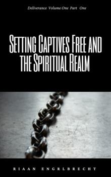 Deliverance Volume 1: Setting Captives Free and the Spiritual Realm Part One