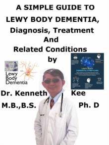 Simple Guide to Lewy Body Dementia, Diagnosis, Treatment and Related Conditions