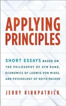 Applying Principles: Short Essays Based on the Philosophy of Ayn Rand, Economics of Ludwig von Mises, and Psychology of Edith Packer