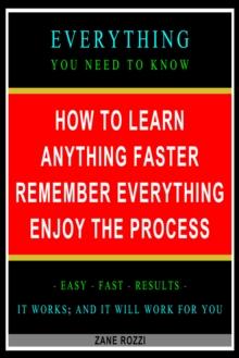 How to Learn Anything Faster Remember Everything Enjoy the Process: Everything You Need to Know - Easy Fast Results - It Works; and It Will Work for You