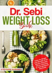 Dr. Sebi Weight Loss Book: Enjoy the Weight Loss Benefits of the Alkaline Smoothie Diet by Following Dr. Sebi Nutritional Guide