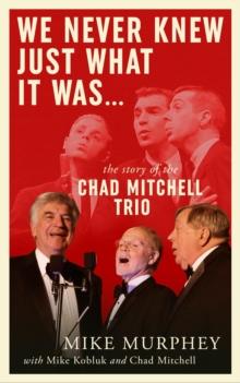 We Never Knew Just What It Was ... The Story of the Chad Mitchell Trio