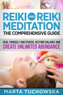 Reiki and Reiki Meditation: The Comprehensive Guide: Heal Yourself and Others, Restore Balance and Create Unlimited Abundance