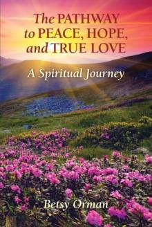 Pathway to Peace, Hope, and True Love: A Spiritual Journey