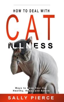 How to Deal with Cat Illness: Ways to Keep Your Cat Healthy, Happy and Active