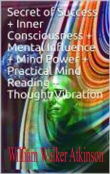 . Secret  of Success + Inner Consciousness + Mental Influence + Mind Power +  Practical Mind Reading + Thought Vibration