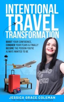 Intentional Travel Transformation: Boost Your Confidence, Conquer Your Fears & Finally Become The Person You've Always Wanted To Be