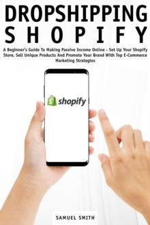 Dropshipping Shopify: A Beginner's Guide to Making Passive Income Online - Set up Your Shopify Store, Sell Unique Products and Promote Your Brand with Top E-Commerce Marketing Strategies