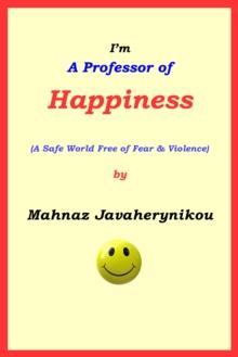 I'm A Professor of Happiness; A Safe World Free of Fear & Violence