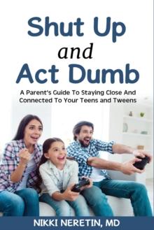 Shut up and Act dumb : A parents' guide to staying close and connected to your teens and tweens.