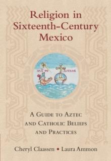 Religion in Sixteenth-Century Mexico : A Guide to Aztec and Catholic Beliefs and Practices