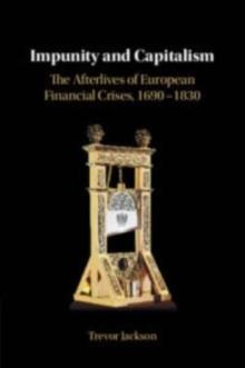 Impunity and Capitalism : The Afterlives of European Financial Crises, 16901830