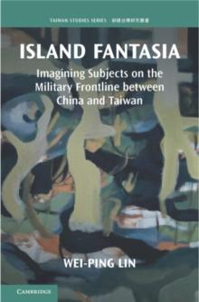 Island Fantasia : Imagining Subjects on the Military Frontline between China and Taiwan