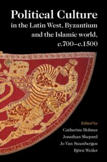 Political Culture in the Latin West, Byzantium and the Islamic World, c.700-c.1500 : A Framework for Comparing Three Spheres