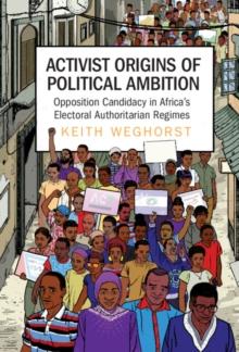 Activist Origins of Political Ambition : Opposition Candidacy in Africa's Electoral Authoritarian Regimes