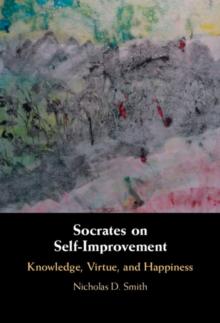 Socrates on Self-Improvement : Knowledge, Virtue, and Happiness