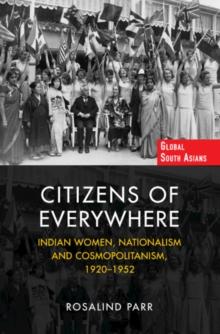 Citizens of Everywhere : Indian Women, Nationalism and Cosmopolitanism, 1920-1952