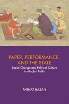 Paper, Performance, and the State : Social Change and Political Culture in Mughal India